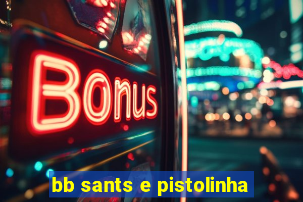 bb sants e pistolinha